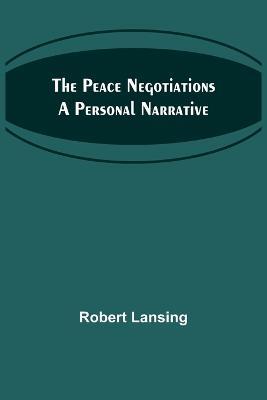 The Peace Negotiations A Personal Narrative - Robert Lansing - cover