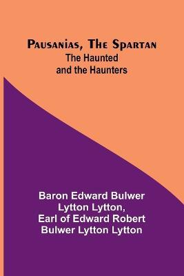 Pausanias, the Spartan; The Haunted and the Haunters - Baron Edward Lytton,Earl Of Lytton - cover