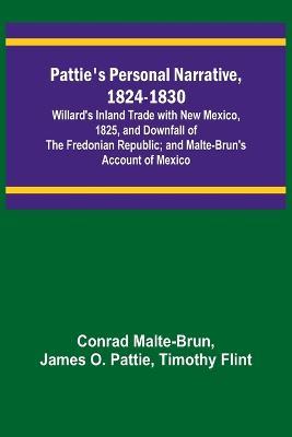 Pattie's Personal Narrative, 1824-1830; Willard's Inland Trade with New Mexico, 1825, and Downfall of the Fredonian Republic; and Malte-Brun's Account of Mexico - Conrad Malte-Brun,James O Pattie - cover