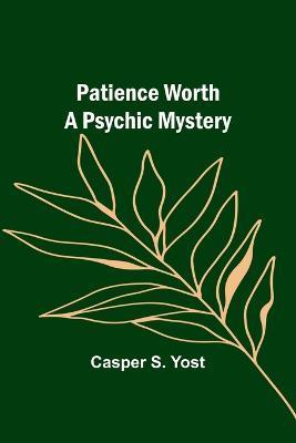 Patience Worth A Psychic Mystery - Casper Yost - cover