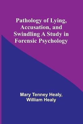 Pathology of Lying, Accusation, and Swindling A Study in Forensic Psychology - Mary Tenney Healy,William Healy - cover
