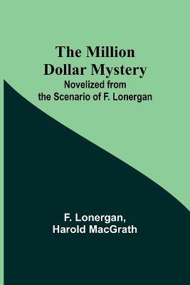 The Million Dollar Mystery; Novelized from the Scenario of F. Lonergan - F Lonergan,Harold Macgrath - cover