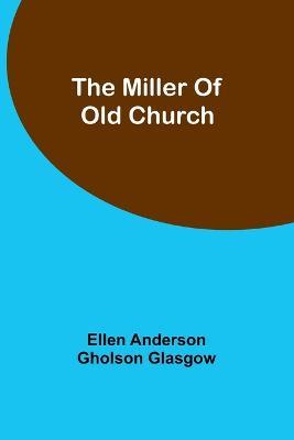 The Miller Of Old Church - Ellen Anderson Glasgow - cover