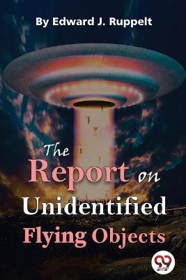 The Report On Unidentified Flying Objects - Edward J Ruppelt - cover