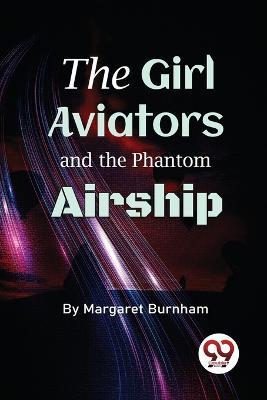 The Girl Aviators And The Phantom Airship - Margaret Burnham - cover