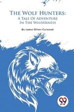 The Wolf Hunters: A Tale Of Adventure In The Wilderness