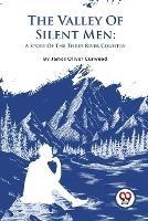 The Valley Of Silent Men: A Story Of The Three River Country - James Oliver Curwood - cover