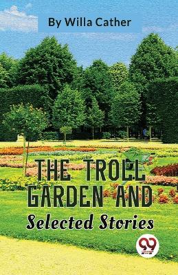 The Troll Garden And Selected Stories - Willa Cather - cover