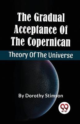 The Gradual Acceptance Of The Copernican Theory Of The Universe - Dorothy Stimson - cover