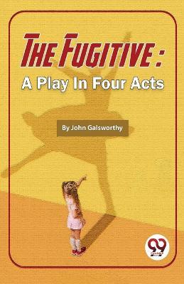 The Fugitive: A Play In Four Acts - John Galsworthy - cover