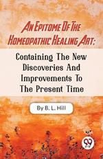 An Epitome Of The Homeopathic Healing Art; Containing The New Discoveries And Improvements To The Present Time