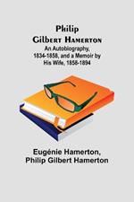 Philip Gilbert Hamerton;An Autobiography, 1834-1858, and a Memoir by His Wife, 1858-1894