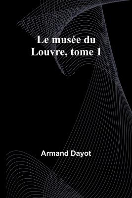 Le musée du Louvre, tome 1 - Armand Dayot - cover