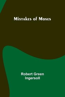 Mistakes of Moses - Robert Green Ingersoll - cover