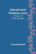 Sacred and Profane Love: A Novel in Three Episodes