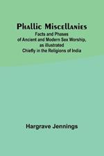 Phallic Miscellanies;Facts and Phases of Ancient and Modern Sex Worship, as Illustrated Chiefly in the Religions of India