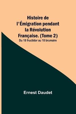 Histoire de l'Émigration pendant la Révolution Française. (Tome 2); Du 18 fructidor au 18 brumaire - Ernest Daudet - cover