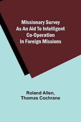 Missionary Survey As An Aid To Intelligent Co-Operation In Foreign Missions - Roland Allen,Thomas Cochrane - cover