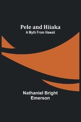 Pele and Hiiaka: A Myth From Hawaii - Nathaniel Bright Emerson - cover