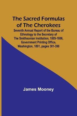 The Sacred Formulas of the Cherokees; Seventh Annual Report of the Bureau of Ethnology to the Secretary of the Smithsonian Institution, 1885-1886, Government Printing Office, Washington, 1891, pages 301-398 - James Mooney - cover