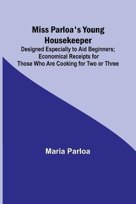 Miss Parloa's Young Housekeeper; Designed Especially to Aid Beginners; Economical Receipts for Those Who Are Cooking for Two or Three - Maria Parloa - cover
