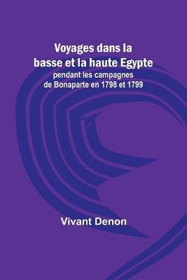 Voyages dans la basse et la haute Egypte; pendant les campagnes de Bonaparte en 1798 et 1799 - Vivant Denon - cover
