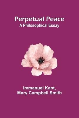 Perpetual Peace: A Philosophical Essay - Immanuel Kant,Mary Smith - cover