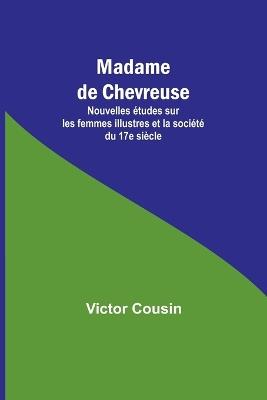 Madame de Chevreuse; Nouvelles études sur les femmes illustres et la société du 17e siècle - Victor Cousin - cover