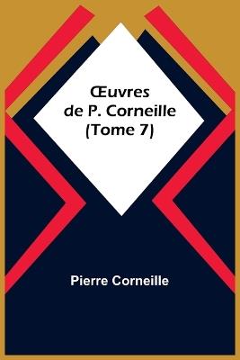 OEuvres de P. Corneille (Tome 7) - Pierre Corneille - cover