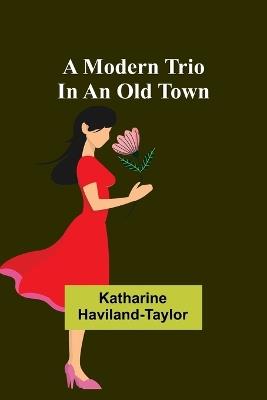 A modern trio in an old town - Katharine Haviland-Taylor - cover