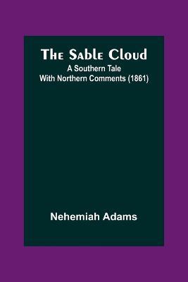 The Sable Cloud: A Southern Tale With Northern Comments (1861) - Nehemiah Adams - cover