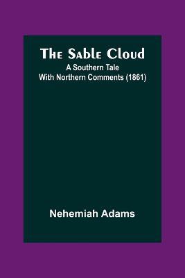 The Sable Cloud: A Southern Tale With Northern Comments (1861) - Nehemiah Adams - cover
