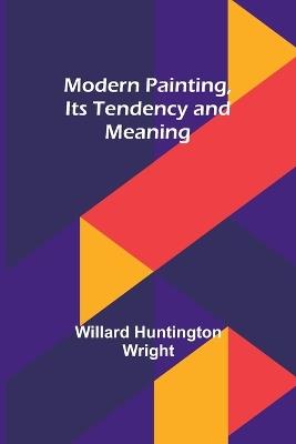 Modern Painting, Its Tendency and Meaning - Willard Huntington Wright - cover
