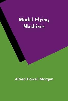 Model Flying Machines - Alfred Powell Morgan - cover