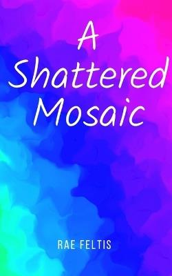 A Shattered Mosaic - Rae Feltis - cover