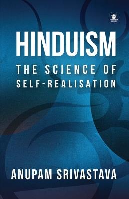 Hinduism: The Science of Self Realisation: The Science of Self Realisation - Anupam Srivastava - cover