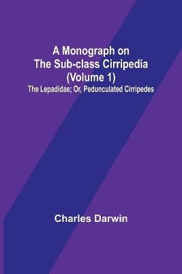 A Monograph on the Sub-class Cirripedia (Volume 1); The Lepadidae; Or, Pedunculated Cirripedes - Charles Darwin - cover