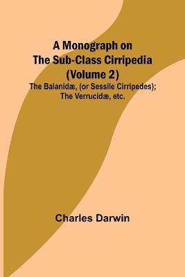 A Monograph on the Sub-class Cirripedia (Volume 2); The Balanidæ, (or Sessile Cirripedes); the Verrucidæ, etc. - Charles Darwin - cover