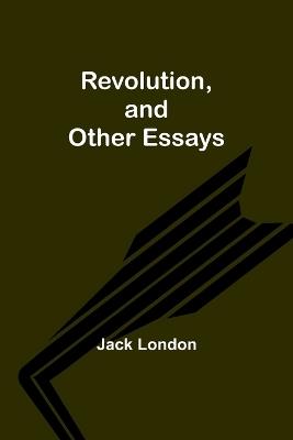Revolution, and Other Essays - Jack London - cover