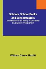 Schools, School-Books and Schoolmasters; A Contribution to the History of Educational Development in Great Britain
