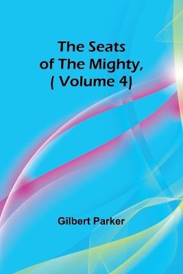 The Seats of the Mighty, ( Volume 4) - Gilbert Parker - cover