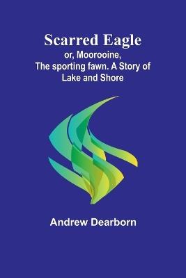 Scarred Eagle; or, Moorooine, the sporting fawn. A story of lake and shore - Andrew Dearborn - cover