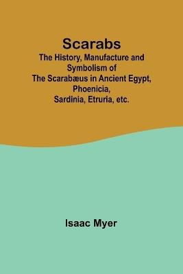 Scarabs; The History, Manufacture and Symbolism of the Scarabæus in Ancient Egypt, Phoenicia, Sardinia, Etruria, etc. - Isaac Myer - cover