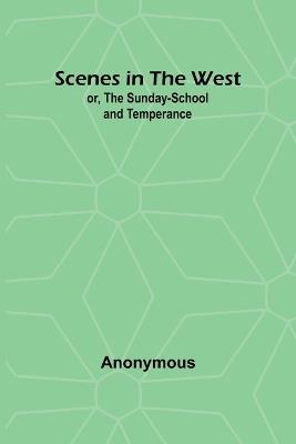 Scenes in the West; or, The Sunday-School and Temperance - Anonymous - cover