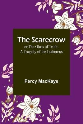 The Scarecrow; or The Glass of Truth: A Tragedy of the Ludicrous - Percy Mackaye - cover