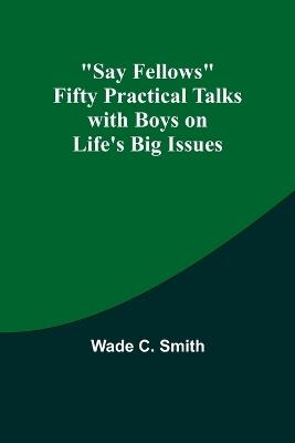 Say Fellows Fifty Practical Talks with Boys on Life's Big Issues - Wade C Smith - cover