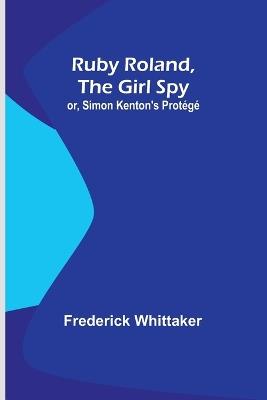 Ruby Roland, the Girl Spy; or, Simon Kenton's Prot?g? - Frederick Whittaker - cover