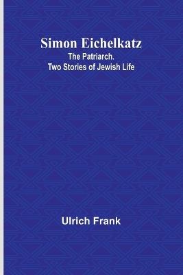 Simon Eichelkatz; The Patriarch. Two Stories of Jewish Life - Ulrich Frank - cover
