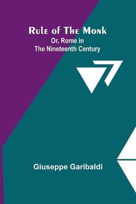 Rule of the Monk; Or, Rome in the Nineteenth Century - Giuseppe Garibaldi - cover