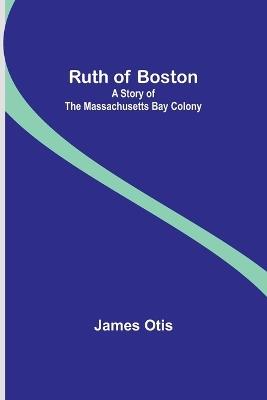 Ruth of Boston: A Story of the Massachusetts Bay Colony - James Otis - cover